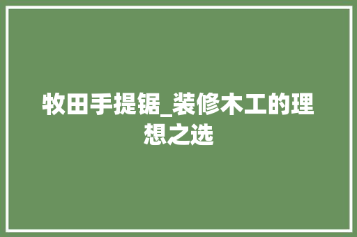 牧田手提锯_装修木工的理想之选 牧田手提锯_装修木工的理想之选 家居装饰