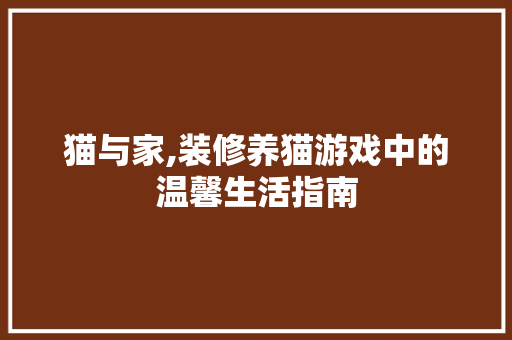 猫与家,装修养猫游戏中的温馨生活指南 猫与家,装修养猫游戏中的温馨生活指南 家居装饰