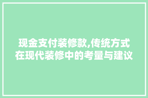 现金支付装修款,传统方式在现代装修中的考量与建议 现金支付装修款,传统方式在现代装修中的考量与建议 家居装饰
