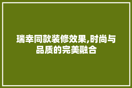 瑞幸同款装修效果,时尚与品质的完美融合 瑞幸同款装修效果,时尚与品质的完美融合 买房须知