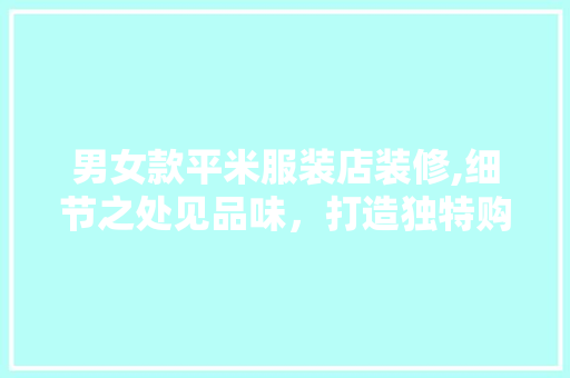 男女款平米服装店装修,细节之处见品味，打造独特购物空间 男女款平米服装店装修,细节之处见品味，打造独特购物空间 二手房