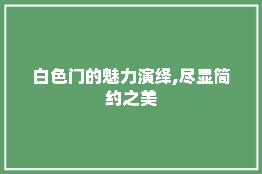 白色门的魅力演绎,尽显简约之美 白色门的魅力演绎,尽显简约之美 二手房