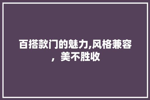百搭款门的魅力,风格兼容，美不胜收 百搭款门的魅力,风格兼容，美不胜收 二手房