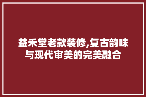 益禾堂老款装修,复古韵味与现代审美的完美融合 益禾堂老款装修,复古韵味与现代审美的完美融合 二手房