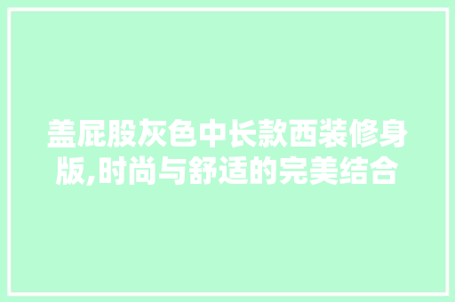 盖屁股灰色中长款西装修身版,时尚与舒适的完美结合 盖屁股灰色中长款西装修身版,时尚与舒适的完美结合 家居设计