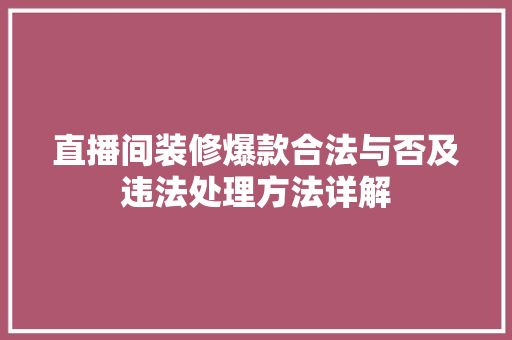 直播间装修爆款合法与否及违法处理方法详解 直播间装修爆款合法与否及违法处理方法详解 家居装饰