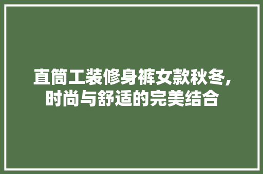 直筒工装修身裤女款秋冬,时尚与舒适的完美结合 直筒工装修身裤女款秋冬,时尚与舒适的完美结合 家居设计