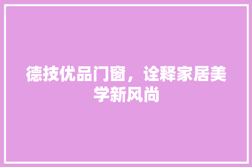德技优品门窗，诠释家居美学新风尚