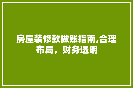房屋装修款做账指南,合理布局，财务透明 房屋装修款做账指南,合理布局，财务透明 装修知识