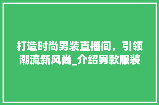 打造时尚男装直播间，引领潮流新风尚_介绍男款服装直播间装修效果图 打造时尚男装直播间，引领潮流新风尚_介绍男款服装直播间装修效果图 二手房