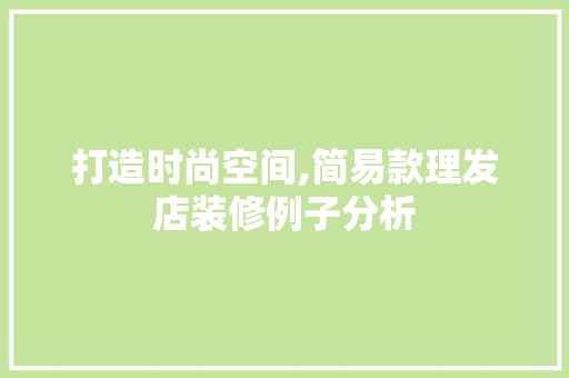 打造时尚空间,简易款理发店装修例子分析 打造时尚空间,简易款理发店装修例子分析 买房须知