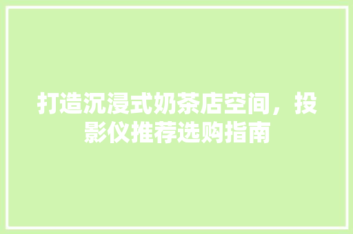 打造沉浸式奶茶店空间，投影仪推荐选购指南