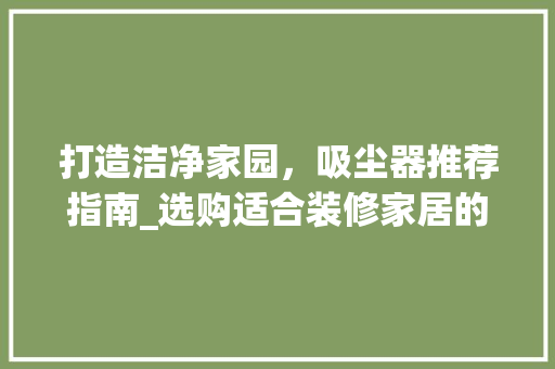 打造洁净家园，吸尘器推荐指南_选购适合装修家居的必备神器