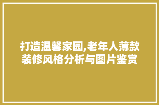打造温馨家园,老年人薄款装修风格分析与图片鉴赏