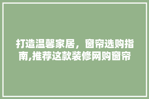 打造温馨家居，窗帘选购指南,推荐这款装修网购窗帘品牌