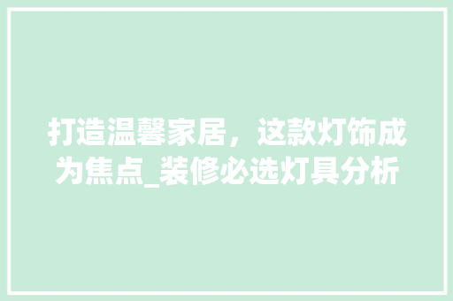 打造温馨家居，这款灯饰成为焦点_装修必选灯具分析