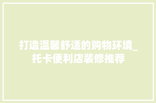 打造温馨舒适的购物环境_托卡便利店装修推荐