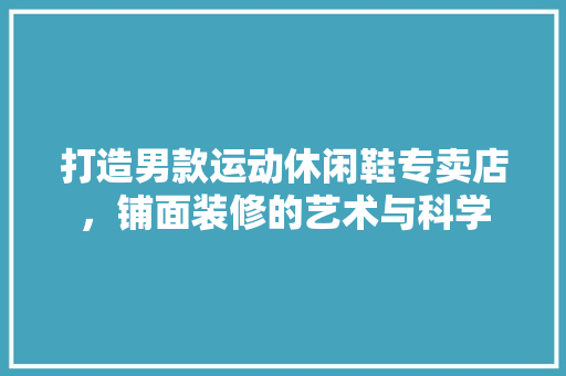 打造男款运动休闲鞋专卖店，铺面装修的艺术与科学