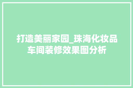 打造美丽家园_珠海化妆品车间装修效果图分析