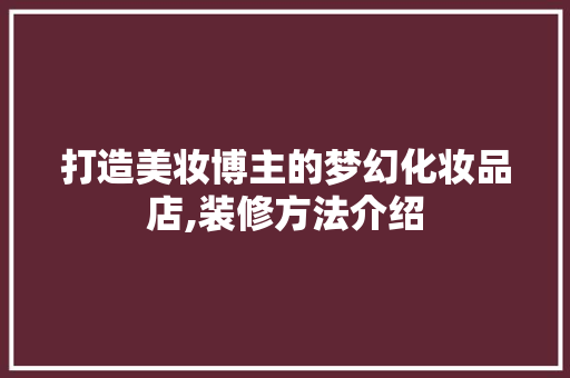 打造美妆博主的梦幻化妆品店,装修方法介绍 打造美妆博主的梦幻化妆品店,装修方法介绍 家居装饰