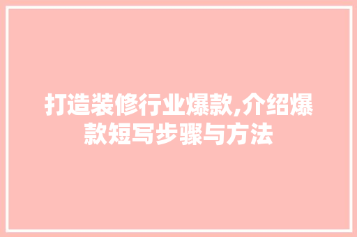 打造装修行业爆款,介绍爆款短写步骤与方法