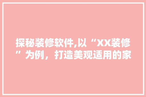 探秘装修软件,以“XX装修”为例，打造美观适用的家居空间 探秘装修软件,以“XX装修”为例，打造美观适用的家居空间 家居设计