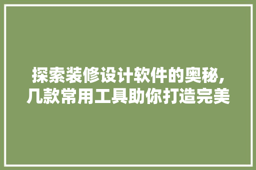 探索装修设计软件的奥秘,几款常用工具助你打造完美家居 探索装修设计软件的奥秘,几款常用工具助你打造完美家居 家居设计