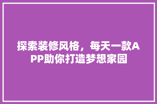 探索装修风格，每天一款APP助你打造梦想家园