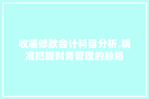 收装修款会计科目分析,精准把握财务管理的脉络 收装修款会计科目分析,精准把握财务管理的脉络 买房须知