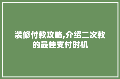 装修付款攻略,介绍二次款的最佳支付时机 装修付款攻略,介绍二次款的最佳支付时机 家居装饰