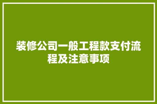 装修公司一般工程款支付流程及注意事项 装修公司一般工程款支付流程及注意事项 家居设计