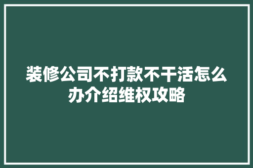 装修公司不打款不干活怎么办介绍维权攻略 装修公司不打款不干活怎么办介绍维权攻略 家居装饰