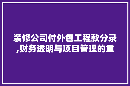 装修公司付外包工程款分录,财务透明与项目管理的重要性 装修公司付外包工程款分录,财务透明与项目管理的重要性 家居装饰