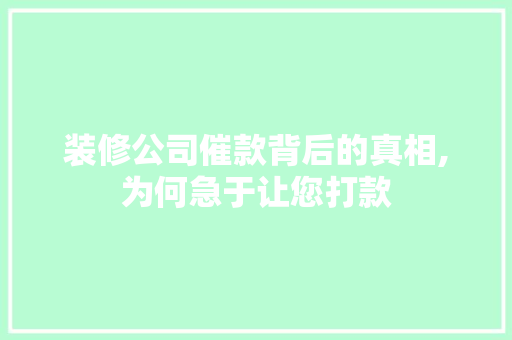 装修公司催款背后的真相,为何急于让您打款 装修公司催款背后的真相,为何急于让您打款 家居设计
