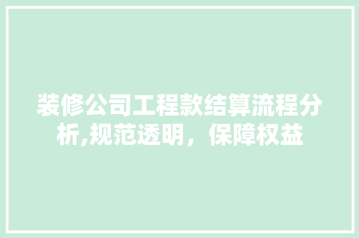 装修公司工程款结算流程分析,规范透明，保障权益 装修公司工程款结算流程分析,规范透明，保障权益 装修知识