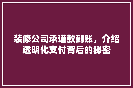 装修公司承诺款到账，介绍透明化支付背后的秘密 装修公司承诺款到账，介绍透明化支付背后的秘密 买房须知