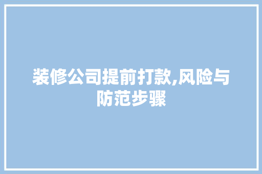 装修公司提前打款,风险与防范步骤 装修公司提前打款,风险与防范步骤 买房须知