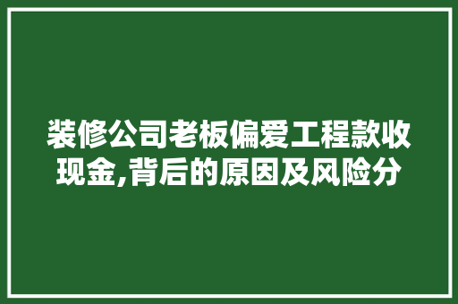 装修公司老板偏爱工程款收现金,背后的原因及风险分析 装修公司老板偏爱工程款收现金,背后的原因及风险分析 二手房
