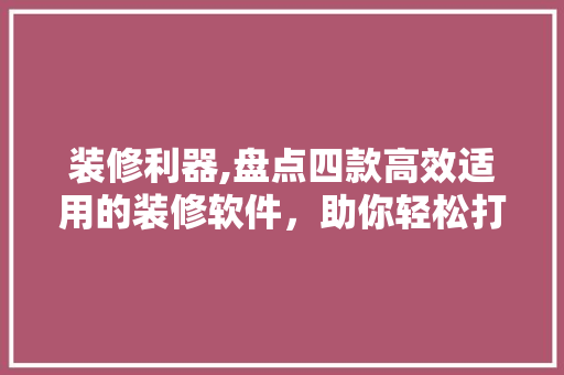 装修利器,盘点四款高效适用的装修软件，助你轻松打造理想家园 装修利器,盘点四款高效适用的装修软件，助你轻松打造理想家园 家居装饰