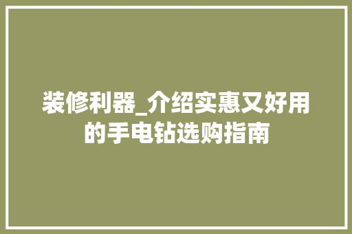 装修利器_介绍实惠又好用的手电钻选购指南 装修利器_介绍实惠又好用的手电钻选购指南 家居装饰