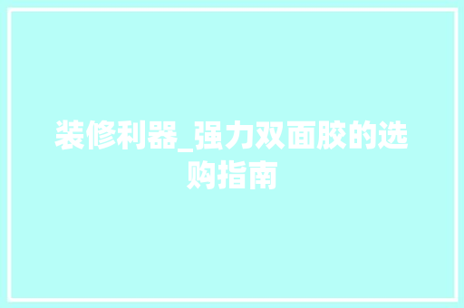 装修利器_强力双面胶的选购指南 装修利器_强力双面胶的选购指南 家居装饰