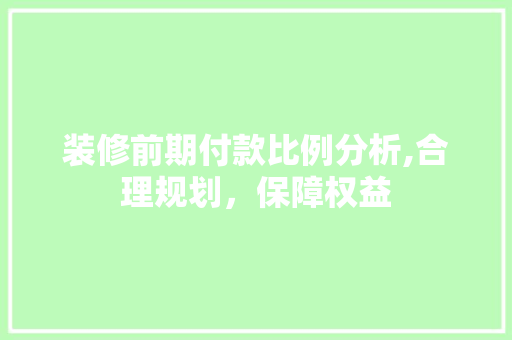 装修前期付款比例分析,合理规划，保障权益 装修前期付款比例分析,合理规划，保障权益 装修知识