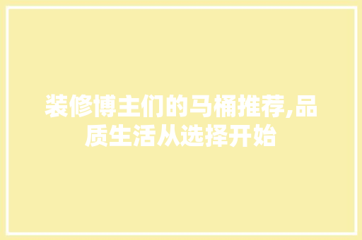装修博主们的马桶推荐,品质生活从选择开始 装修博主们的马桶推荐,品质生活从选择开始 家居装饰