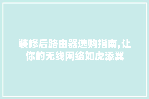 装修后路由器选购指南,让你的无线网络如虎添翼 装修后路由器选购指南,让你的无线网络如虎添翼 买房须知