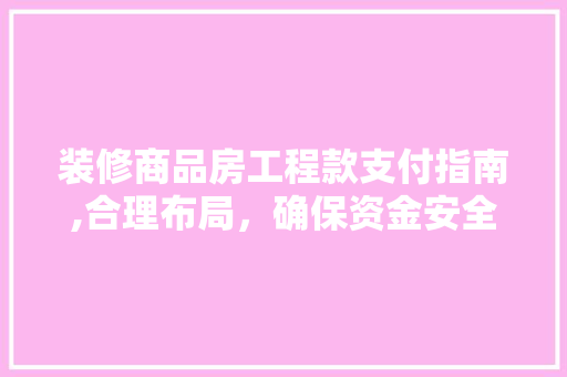 装修商品房工程款支付指南,合理布局，确保资金安全 装修商品房工程款支付指南,合理布局，确保资金安全 装修知识