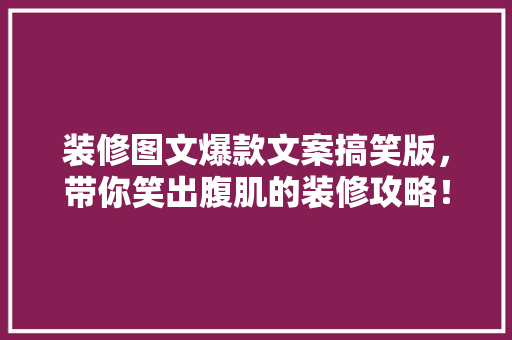 装修图文爆款文案搞笑版，带你笑出腹肌的装修攻略！ 装修图文爆款文案搞笑版，带你笑出腹肌的装修攻略！ 家居设计