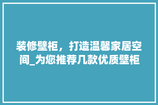 装修壁柜，打造温馨家居空间_为您推荐几款优质壁柜 装修壁柜，打造温馨家居空间_为您推荐几款优质壁柜 买房须知