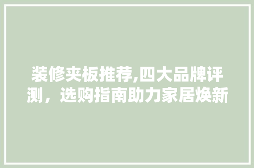 装修夹板推荐,四大品牌评测，选购指南助力家居焕新 装修夹板推荐,四大品牌评测，选购指南助力家居焕新 装修知识