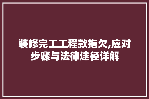装修完工工程款拖欠,应对步骤与法律途径详解 装修完工工程款拖欠,应对步骤与法律途径详解 买房须知