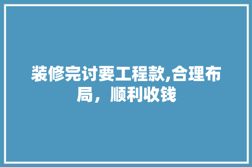 装修完讨要工程款,合理布局，顺利收钱 装修完讨要工程款,合理布局，顺利收钱 装修知识